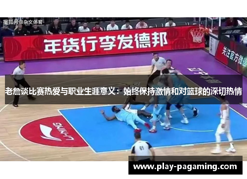 老詹谈比赛热爱与职业生涯意义:始终保持激情和对篮球的深切热情 老詹谈比赛热爱与职业生涯意义:始终保持激情和对篮球的深切热情