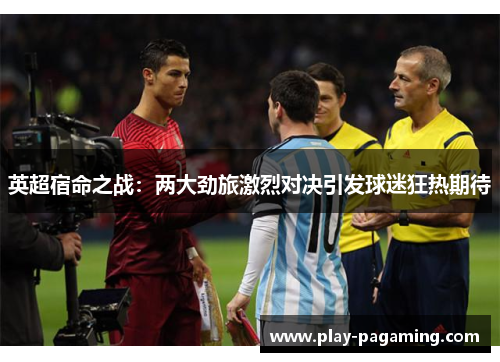 英超宿命之战:两大劲旅激烈对决引发球迷狂热期待 英超宿命之战:两大劲旅激烈对决引发球迷狂热期待