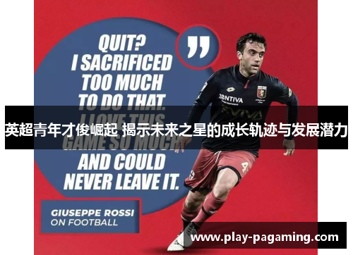 英超青年才俊崛起 揭示未来之星的成长轨迹与发展潜力