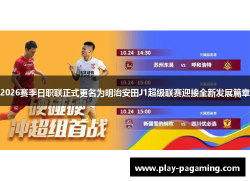 2026赛季日职联正式更名为明治安田J1超级联赛迎接全新发展篇章
