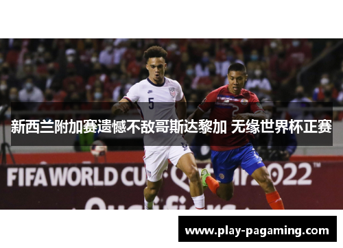 新西兰附加赛遗憾不敌哥斯达黎加 无缘世界杯正赛 新西兰附加赛遗憾不敌哥斯达黎加 无缘世界杯正赛