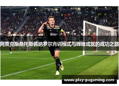 阿贾克斯桑托斯佩纳罗尔青训模式与辉煌成就的成功之路