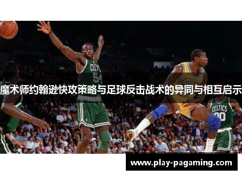 魔术师约翰逊快攻策略与足球反击战术的异同与相互启示