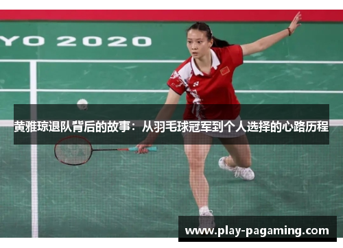 黄雅琼退队背后的故事：从羽毛球冠军到个人选择的心路历程
