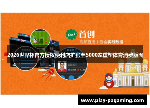 2026世界杯官方授权便利店扩张至5000家重塑体育消费版图
